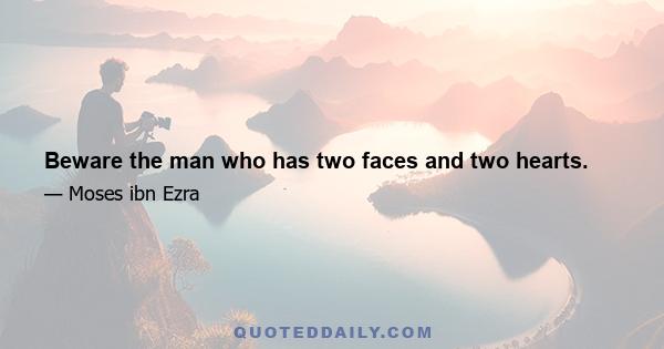 Beware the man who has two faces and two hearts.