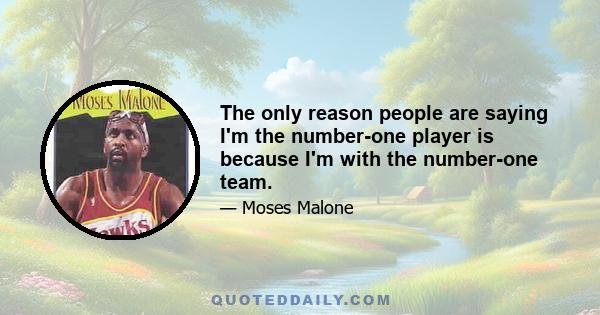 The only reason people are saying I'm the number-one player is because I'm with the number-one team.