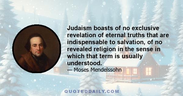 Judaism boasts of no exclusive revelation of eternal truths that are indispensable to salvation, of no revealed religion in the sense in which that term is usually understood.