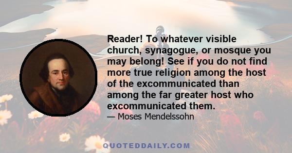 Reader! To whatever visible church, synagogue, or mosque you may belong! See if you do not find more true religion among the host of the excommunicated than among the far greater host who excommunicated them.