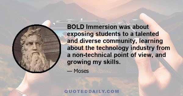 BOLD Immersion was about exposing students to a talented and diverse community, learning about the technology industry from a non-technical point of view, and growing my skills.