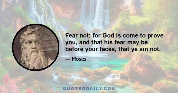 Fear not: for God is come to prove you, and that his fear may be before your faces, that ye sin not.