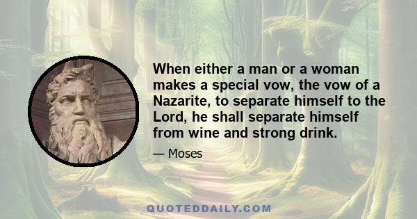 When either a man or a woman makes a special vow, the vow of a Nazarite, to separate himself to the Lord, he shall separate himself from wine and strong drink.