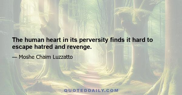 The human heart in its perversity finds it hard to escape hatred and revenge.