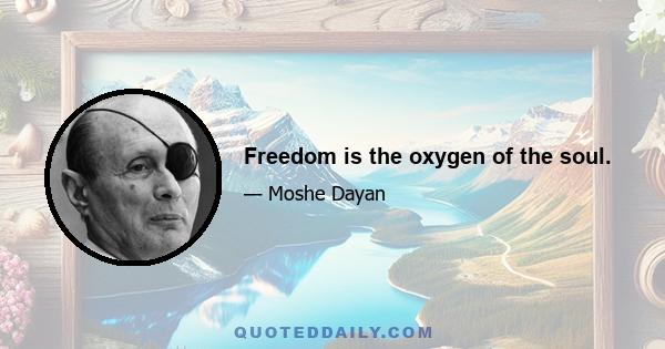 Freedom is the oxygen of the soul.