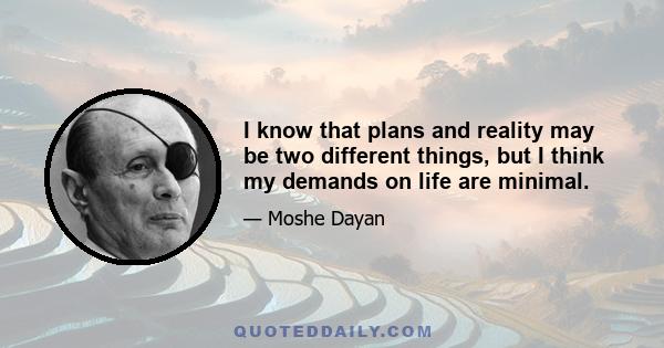 I know that plans and reality may be two different things, but I think my demands on life are minimal.