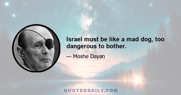 Israel must be like a mad dog, too dangerous to bother.