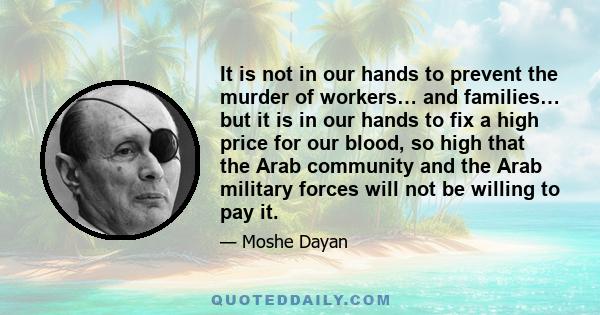 It is not in our hands to prevent the murder of workers… and families… but it is in our hands to fix a high price for our blood, so high that the Arab community and the Arab military forces will not be willing to pay it.