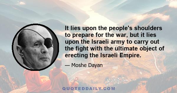 It lies upon the people's shoulders to prepare for the war, but it lies upon the Israeli army to carry out the fight with the ultimate object of erecting the Israeli Empire.