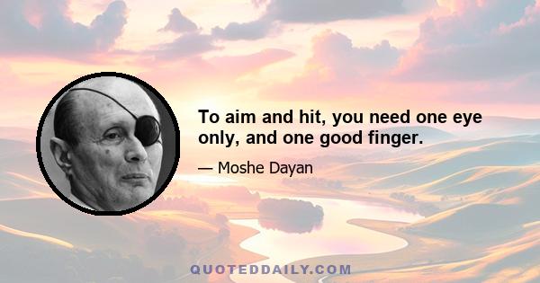 To aim and hit, you need one eye only, and one good finger.