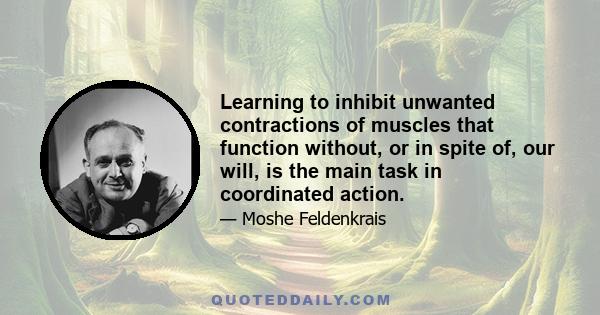 Learning to inhibit unwanted contractions of muscles that function without, or in spite of, our will, is the main task in coordinated action.