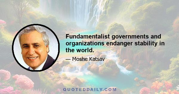 Fundamentalist governments and organizations endanger stability in the world.