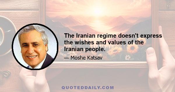 The Iranian regime doesn't express the wishes and values of the Iranian people.