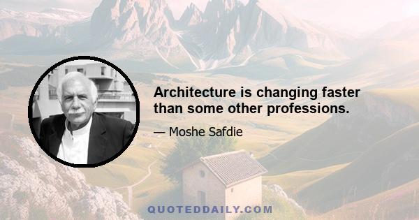 Architecture is changing faster than some other professions.