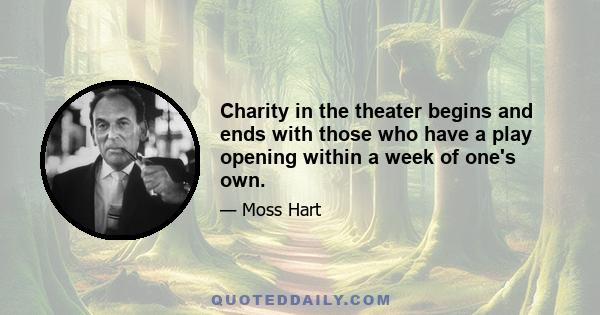 Charity in the theater begins and ends with those who have a play opening within a week of one's own.