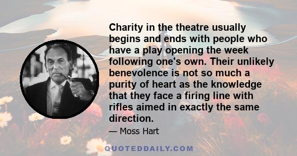 Charity in the theatre usually begins and ends with people who have a play opening the week following one's own. Their unlikely benevolence is not so much a purity of heart as the knowledge that they face a firing line