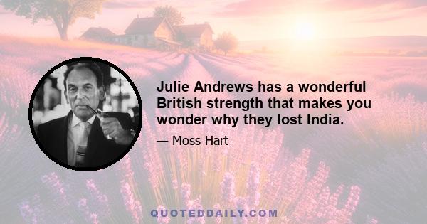 Julie Andrews has a wonderful British strength that makes you wonder why they lost India.