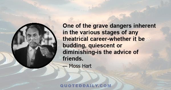 One of the grave dangers inherent in the various stages of any theatrical career-whether it be budding, quiescent or diminishing-is the advice of friends.