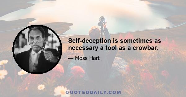 Self-deception is sometimes as necessary a tool as a crowbar.