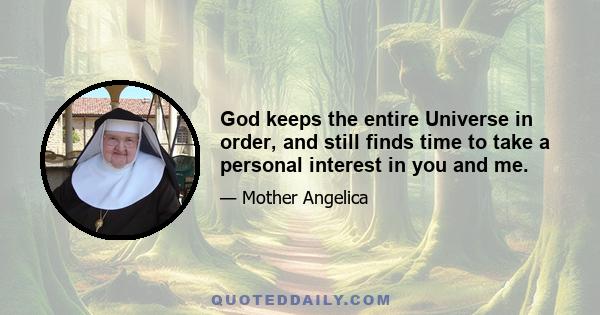 God keeps the entire Universe in order, and still finds time to take a personal interest in you and me.