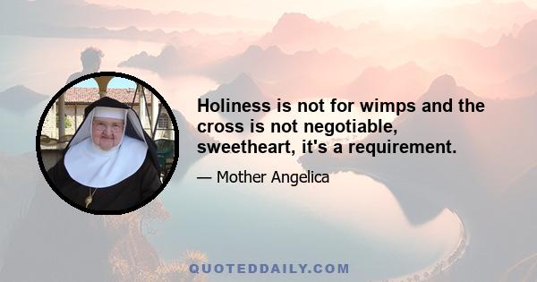 Holiness is not for wimps and the cross is not negotiable, sweetheart, it's a requirement.