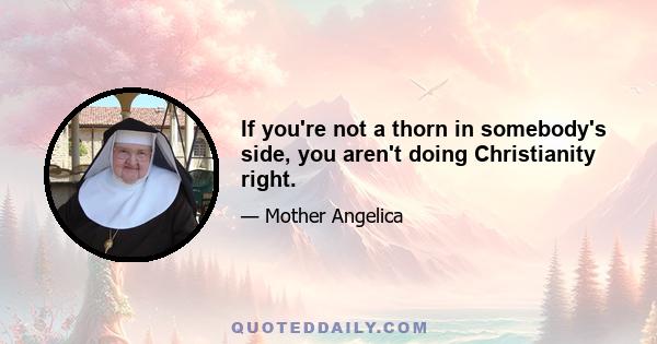 If you're not a thorn in somebody's side, you aren't doing Christianity right.