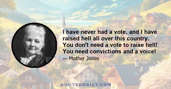 I have never had a vote, and I have raised hell all over this country. You don't need a vote to raise hell! You need convictions and a voice!