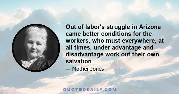 Out of labor's struggle in Arizona came better conditions for the workers, who must everywhere, at all times, under advantage and disadvantage work out their own salvation