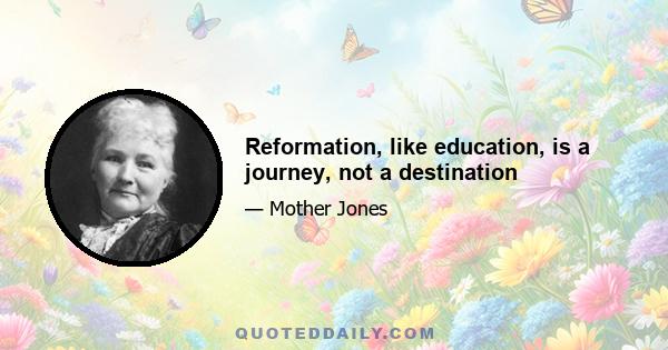 Reformation, like education, is a journey, not a destination