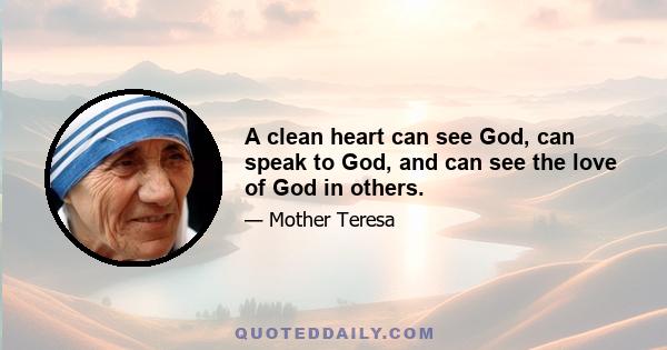 A clean heart can see God, can speak to God, and can see the love of God in others.