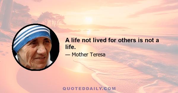 A life not lived for others is not a life.