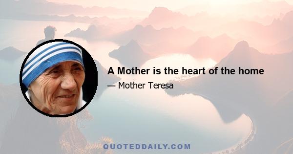 A Mother is the heart of the home