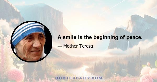 A smile is the beginning of peace.