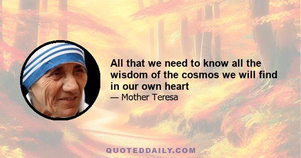 All that we need to know all the wisdom of the cosmos we will find in our own heart