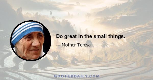 Do great in the small things.