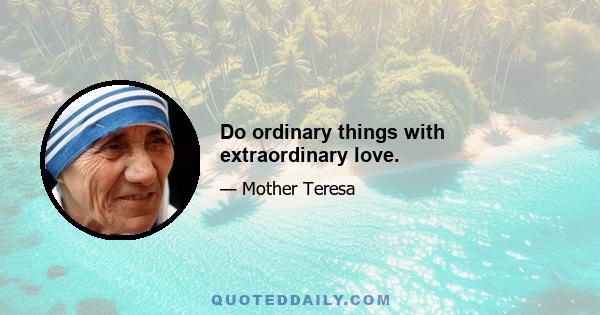 Do ordinary things with extraordinary love.