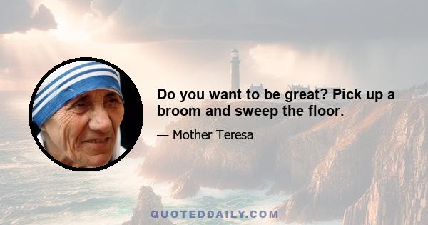 Do you want to be great? Pick up a broom and sweep the floor.