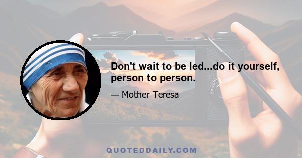 Don't wait to be led...do it yourself, person to person.