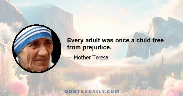 Every adult was once a child free from prejudice.