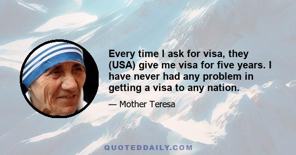 Every time I ask for visa, they (USA) give me visa for five years. I have never had any problem in getting a visa to any nation.