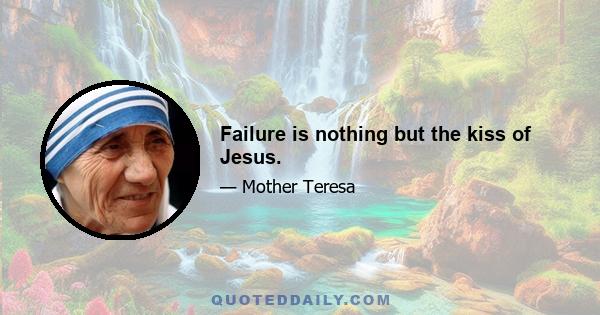 Failure is nothing but the kiss of Jesus.