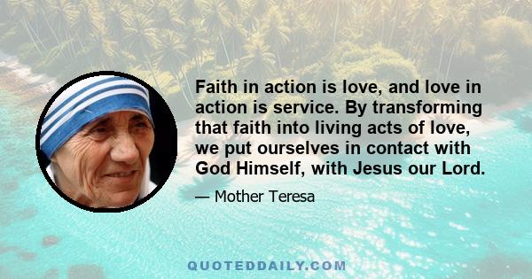 Faith in action is love, and love in action is service. By transforming that faith into living acts of love, we put ourselves in contact with God Himself, with Jesus our Lord.