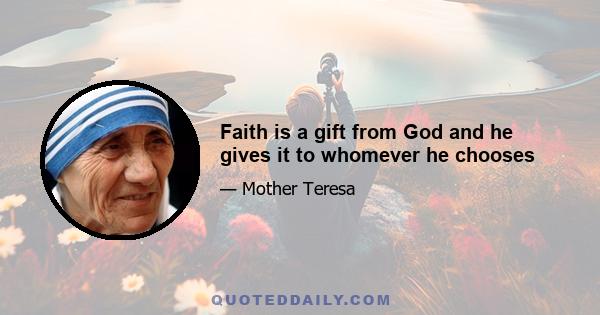 Faith is a gift from God and he gives it to whomever he chooses