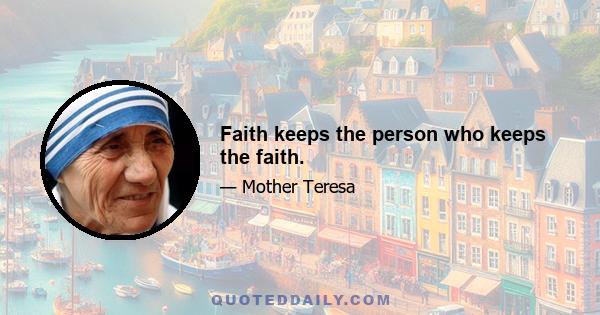 Faith keeps the person who keeps the faith.