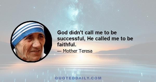 God didn't call me to be successful, He called me to be faithful.