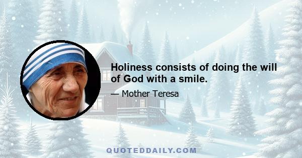 Holiness consists of doing the will of God with a smile.