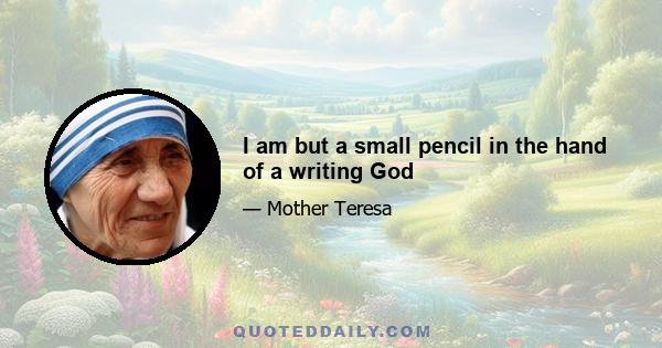 I am but a small pencil in the hand of a writing God