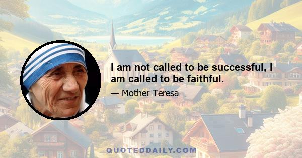 I am not called to be successful, I am called to be faithful.