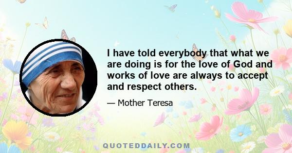 I have told everybody that what we are doing is for the love of God and works of love are always to accept and respect others.