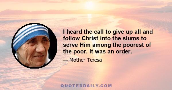 I heard the call to give up all and follow Christ into the slums to serve Him among the poorest of the poor. It was an order.